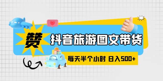 抖音旅游图文带货，零门槛，操作简单，每天半个小时，日入500|媒矿库