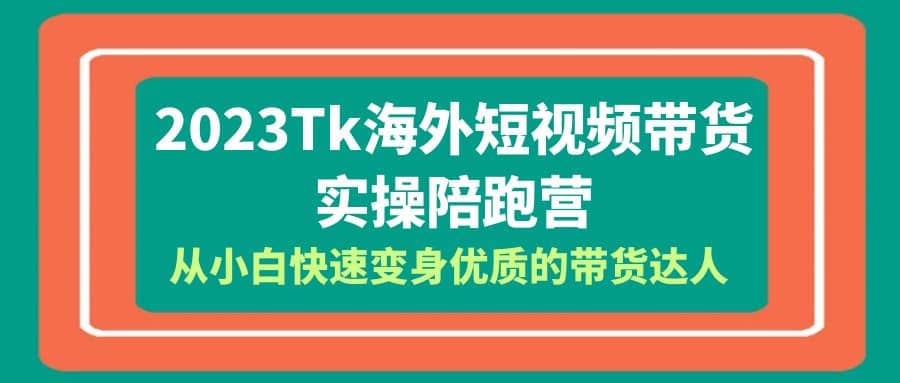 2023-Tk海外短视频带货-实操陪跑营,从小白快速变身优质的带货达人|媒矿库