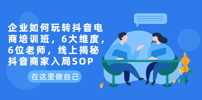 企业如何玩转抖音电商培训班,6大维度,6位老师,线上揭秘抖音商家入局SOP|媒矿库
