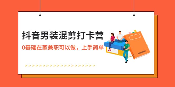抖音男装-混剪打卡营，0基础在家兼职可以做，上手简单|媒矿库