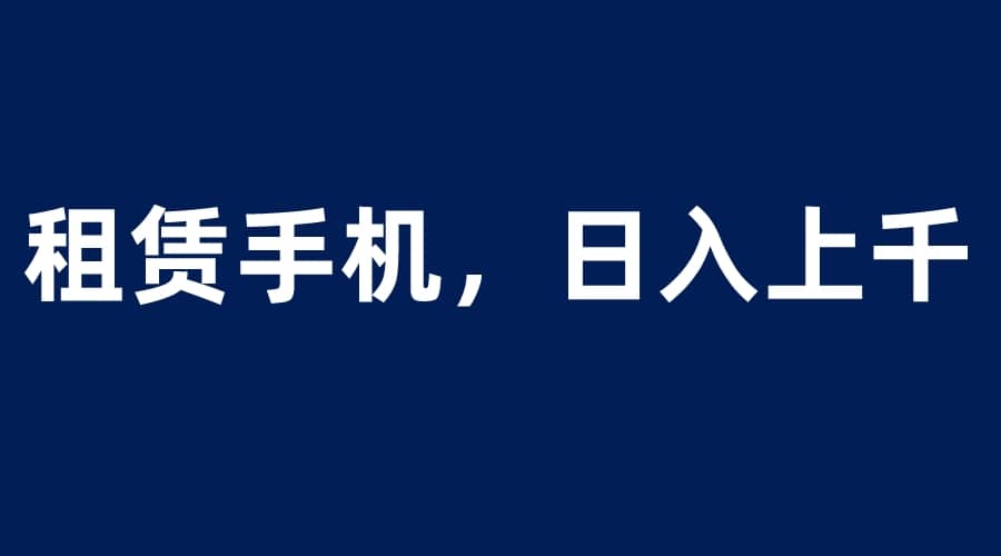 租赁手机蓝海项目，轻松到日入上千，小白0成本直接上手|媒矿库