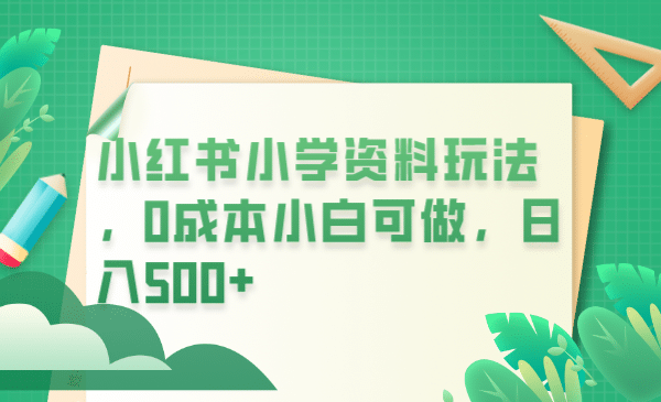 小红书小学资料玩法，0成本小白可做日入500 （教程 资料）|媒矿库