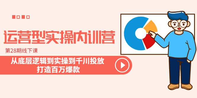 运营型实操内训营-第28期线下课 从底层逻辑到实操到千川投放 打造百万爆款|媒矿库
