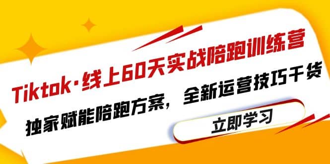Tiktok·线上60天实战陪跑训练营，独家赋能陪跑方案，全新运营技巧干货|媒矿库