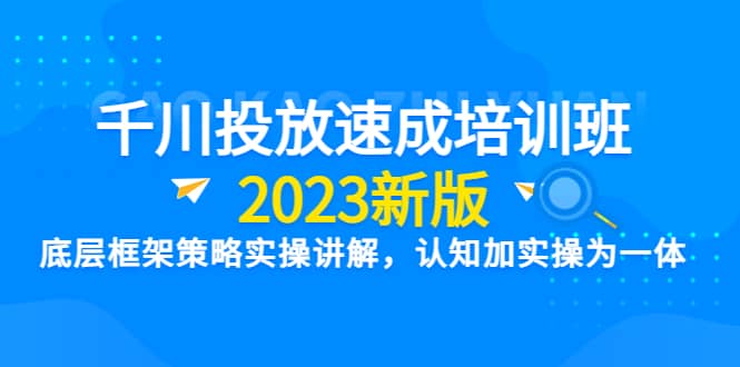 千川投放速成培训班【2023新版】底层框架策略实操讲解，认知加实操为一体|媒矿库