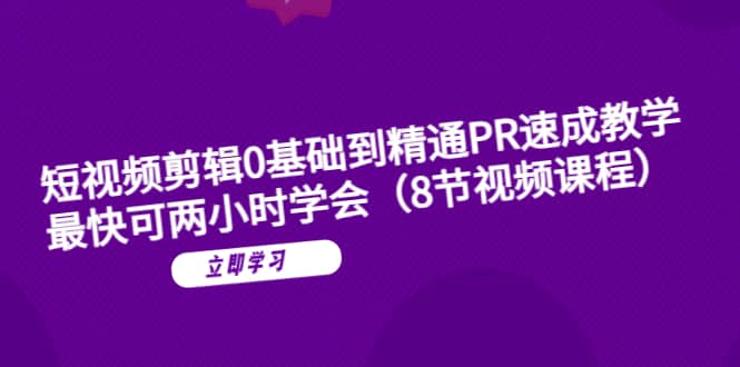 短视频剪辑0基础到精通PR速成教学：最快可两小时学会（8节视频课程）|媒矿库