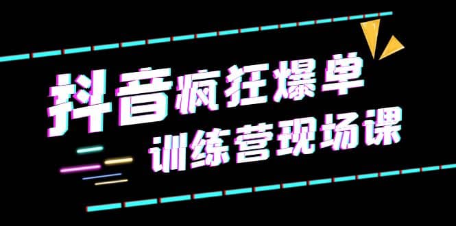 抖音短视频疯狂-爆单训练营现场课（新）直播带货 实战案例|媒矿库