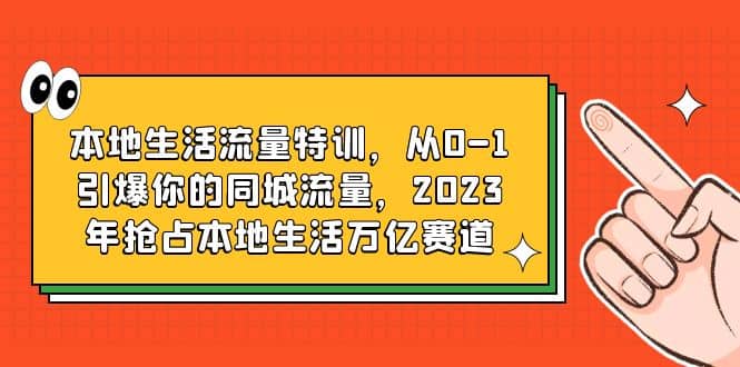 本地生活流量特训,从0-1引爆你的同城流量,2023年抢占本地生活万亿赛道|媒矿库
