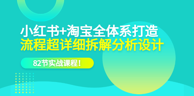 小红书 淘宝·全体系打造,流程超详细拆解分析设计,82节实战课程|媒矿库