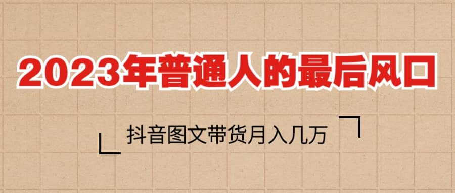 2023普通人的最后风口，抖音图文带货月入几万|媒矿库