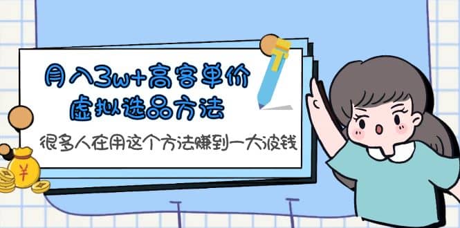 月入3w 高客单价虚拟选品方法，很多人在用这个方法赚到一大波钱！|媒矿库