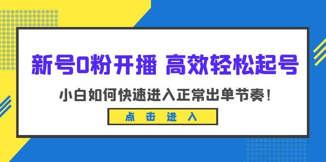 新号0粉开播-高效轻松起号:小白如何快速进入正常出单节奏(10节课)|媒矿库