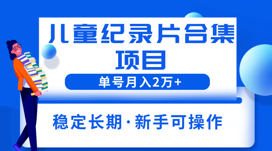 2023儿童纪录片合集项目，单个账号轻松月入2w|媒矿库