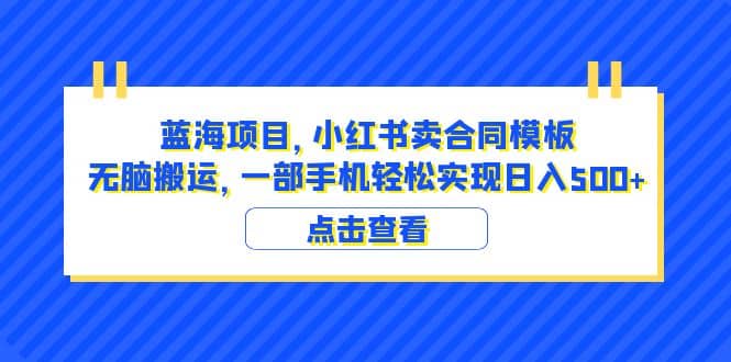 蓝海项目 小红书卖合同模板 无脑搬运 一部手机日入500 （教程 4000份模板）|媒矿库