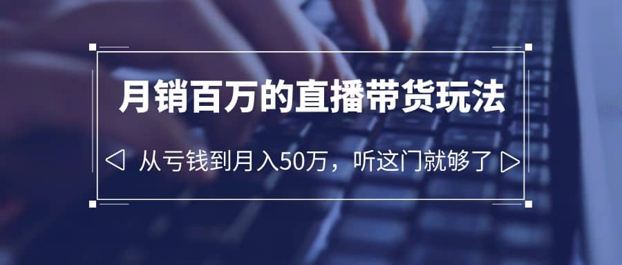 老板必学：月销-百万的直播带货玩法，从亏钱到月入50万，听这门就够了|媒矿库