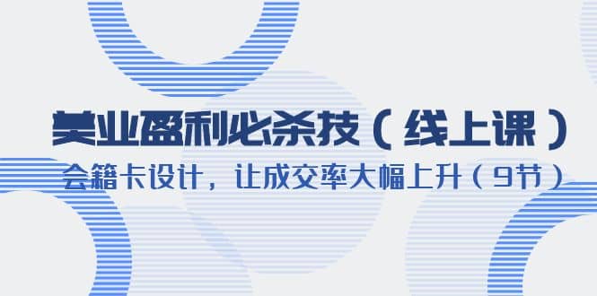 美业盈利·必杀技（线上课）-会籍卡设计，让成交率大幅上升（9节）|媒矿库