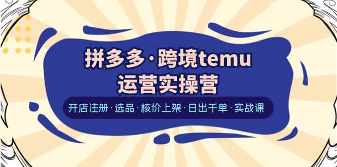 拼多多·跨境temu运营实操营:开店注册·选品·核价上架·日出千单·实战课|媒矿库