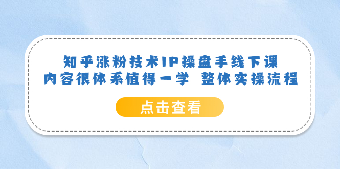 知乎涨粉技术IP操盘手线下课，内容很体系值得一学 整体实操流程|媒矿库