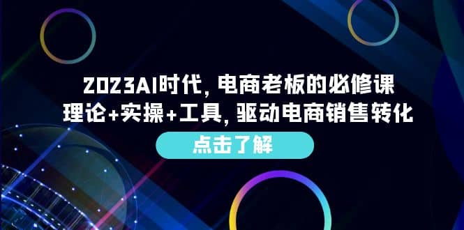 2023AI·时代,电商老板的必修课,理论 实操 工具,驱动电商销售转化|媒矿库