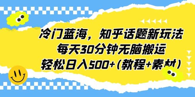 冷门蓝海，知乎话题新玩法，每天30分钟无脑搬运，轻松日入500 (教程 素材)|媒矿库