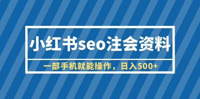 小红书seo注会资料，一部手机就能操作，日入500 （教程 资料）|媒矿库