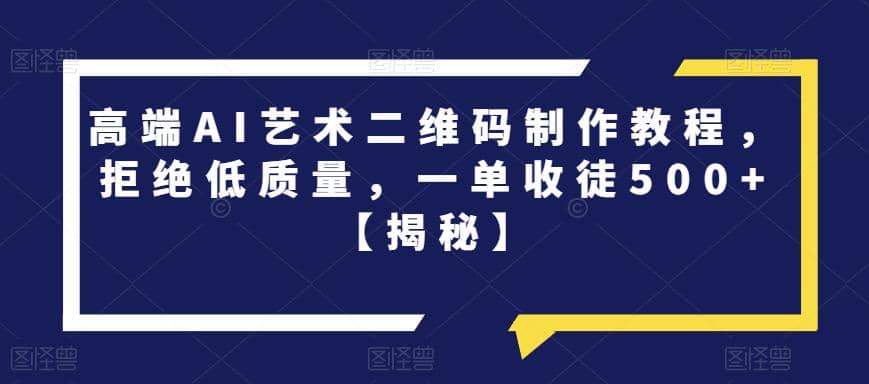 高端AI艺术二维码制作教程，拒绝低质量，一单收徒500 【揭秘】|媒矿库