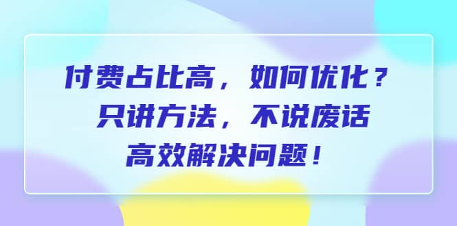 付费 占比高，如何优化？只讲方法，不说废话，高效解决问题|媒矿库