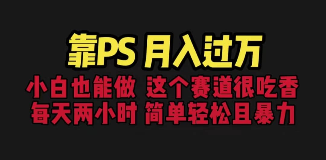 靠PS月入过万 小白做这个赛道很吃香 每天2小时，简单且暴利（教学 170G资料|媒矿库