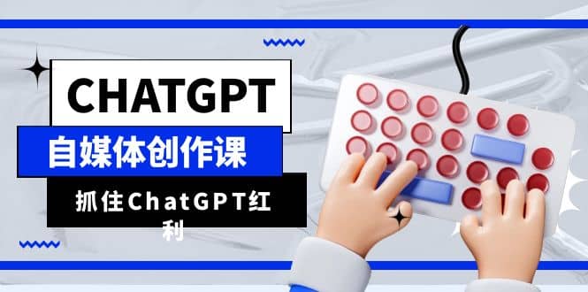 ChatGPT自媒体创作课，抓住ChatGPT红利，助你创作效率提升10倍|媒矿库