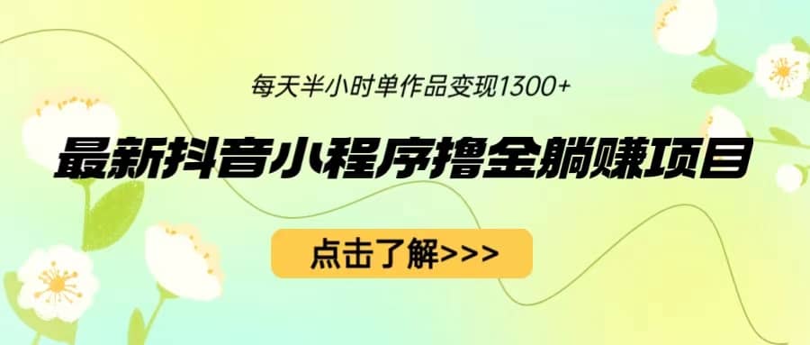 最新抖音小程序撸金躺赚项目，一部手机每天半小时，单个作品变现1300|媒矿库