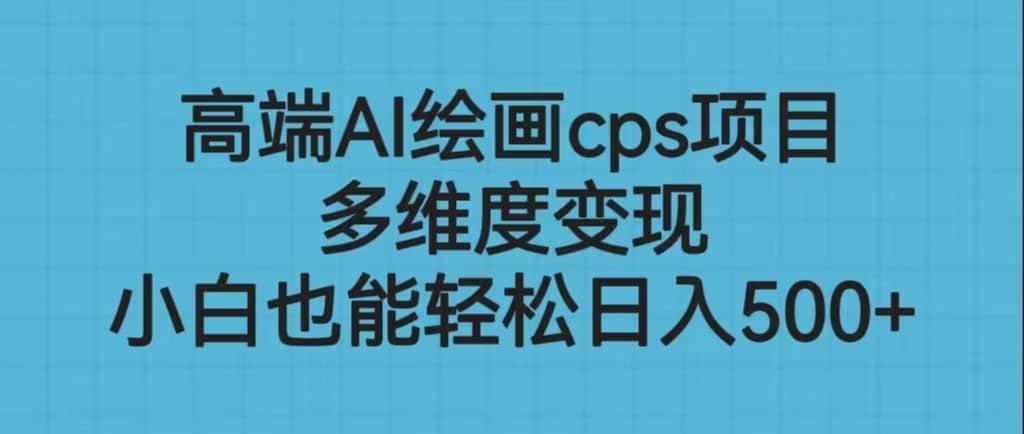 高端AI绘画cps项目，多维度变现，小白也能轻松日入500|媒矿库