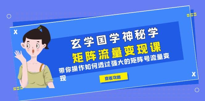 玄学国学神秘学矩阵·流量变现课，带你操作如何透过强大的矩阵号流量变现|媒矿库