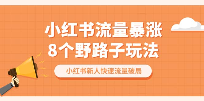 小红书流量-暴涨8个野路子玩法:小红书新人快速流量破局(8节课)|媒矿库