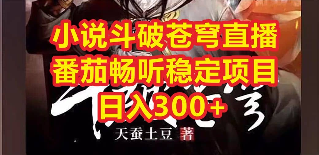 小说斗破苍穹直播，番茄畅听日入300 稳定项目|媒矿库