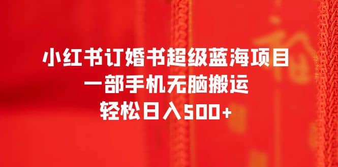 小红书订婚书超级蓝海项目，一部手机无脑搬运，轻松日入500|媒矿库