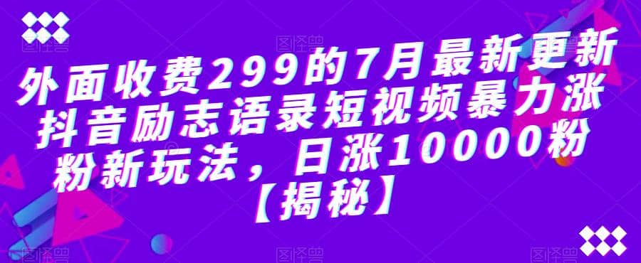 外面收费299的7月最新更新抖音励志语录短视频暴力涨粉新玩法，日涨10000粉【揭秘】|媒矿库