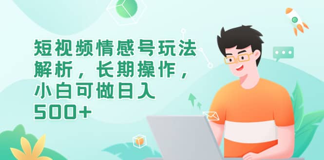 短视频情感号玩法解析，长期操作，小白可做日入500|媒矿库