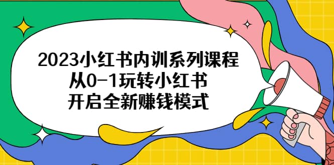 2023小红书内训系列课程,从0-1玩转小红书,开启全新赚钱模式|媒矿库