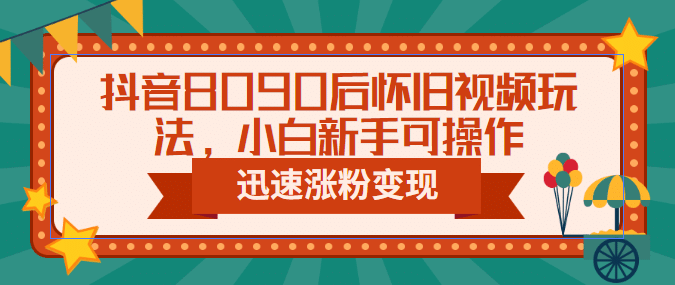 抖音8090后怀旧视频玩法，小白新手可操作，迅速涨粉变现（教程 素材）|媒矿库