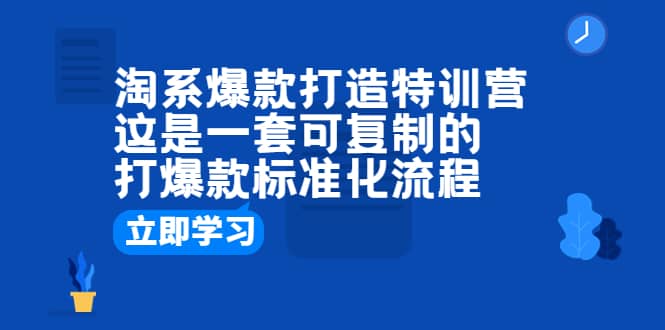 淘系爆款打造特训营:这是一套可复制的打爆款标准化流程|媒矿库