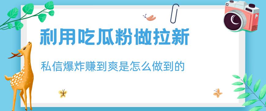 利用吃瓜粉做拉新,私信爆炸日入1000 赚到爽是怎么做到的【揭秘】