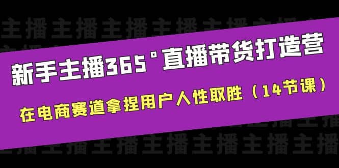 新手主播365°直播带货·打造营，在电商赛道拿捏用户人性取胜（14节课）|媒矿库