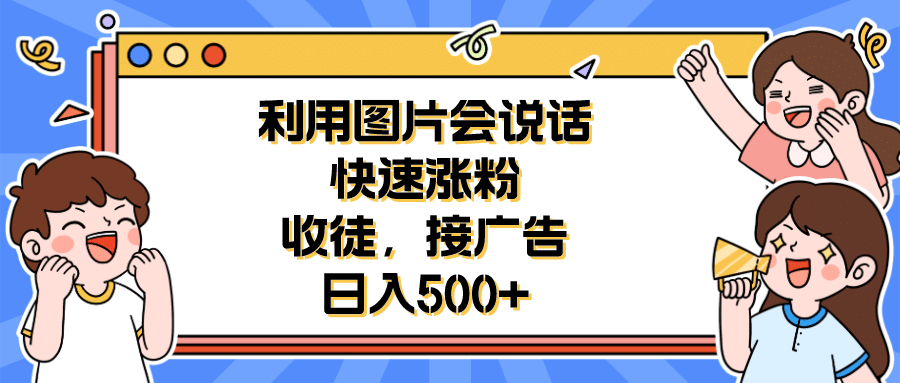 利用会说话的图片快速涨粉，收徒，接广告日入500|媒矿库