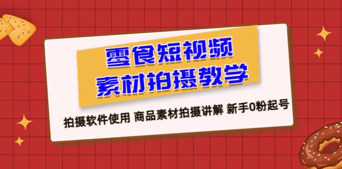 零食 短视频素材拍摄教学,拍摄软件使用 商品素材拍摄讲解 新手0粉起号|媒矿库