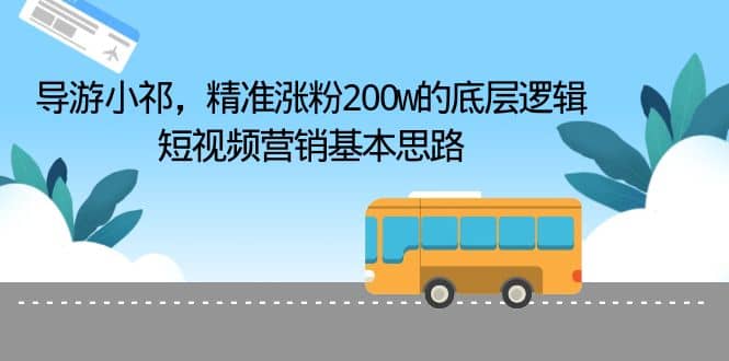 导游小祁，精准涨粉200w的底层逻辑，短视频营销基本思路|媒矿库