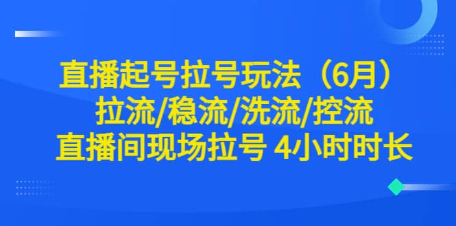 直播起号拉号玩法（6月）拉流/稳流/洗流/控流 直播间现场拉号 4小时时长|媒矿库