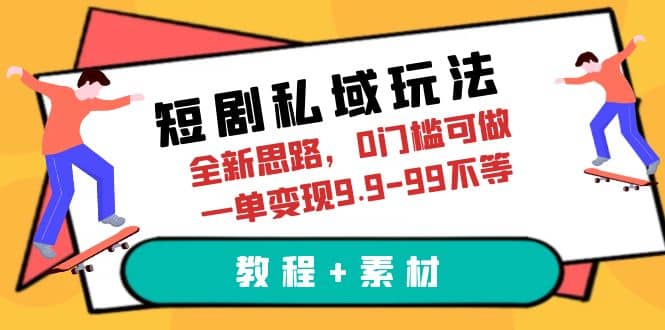 短剧私域玩法，全新思路，0门槛可做，一单变现9.9-99不等（教程 素材）|媒矿库