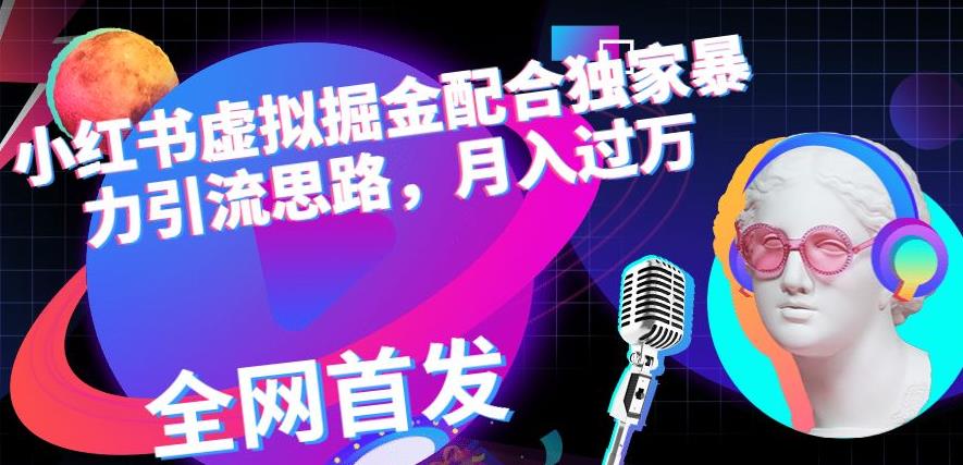 小红书虚拟掘金配合独家首发暴力引流思路,月入过万【揭秘】|媒矿库