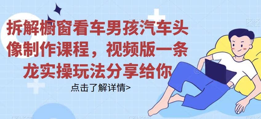 拆解橱窗看车男孩汽车头像制作课程，视频版一条龙实操玩法分享给你|媒矿库