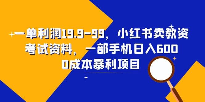 一单利润19.9-99,小红书卖教资考试资料,一部手机日入600(教程 资料)|媒矿库